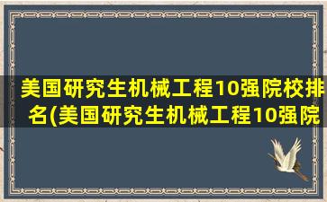 美国研究生机械工程10强院校排名(美国研究生机械工程10强院校排名表)