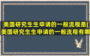 美国研究生生申请的一般流程是(美国研究生生申请的一般流程有哪些)