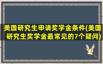 美国研究生申请奖学金条件(美国研究生奖学金最常见的7个疑问)