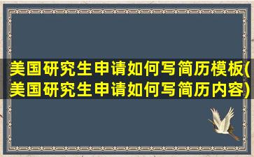 美国研究生申请如何写简历模板(美国研究生申请如何写简历内容)