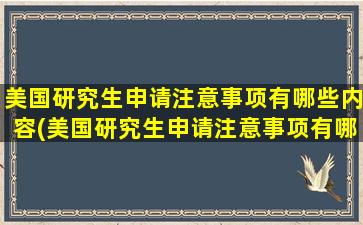 美国研究生申请注意事项有哪些内容(美国研究生申请注意事项有哪些呢)