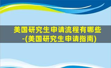 美国研究生申请流程有哪些-(美国研究生申请指南)