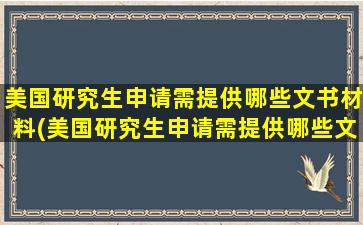 美国研究生申请需提供哪些文书材料(美国研究生申请需提供哪些文书信息)