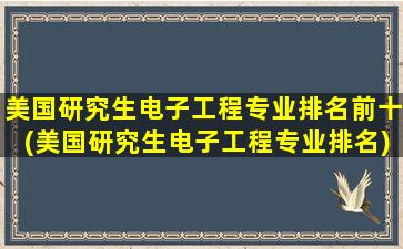 美国研究生电子工程专业排名前十(美国研究生电子工程专业排名)