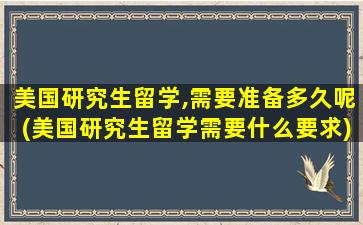 美国研究生留学,需要准备多久呢(美国研究生留学需要什么要求)