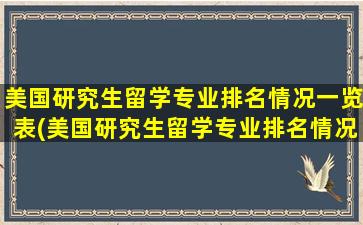 美国研究生留学专业排名情况一览表(美国研究生留学专业排名情况一览表最新)