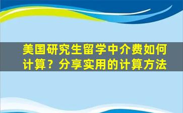 美国研究生留学中介费如何计算？分享实用的计算方法