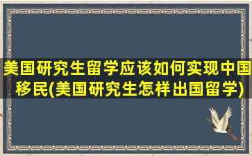 美国研究生留学应该如何实现中国移民(美国研究生怎样出国留学)