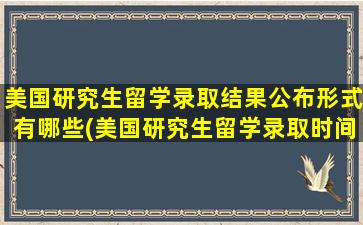 美国研究生留学录取结果公布形式有哪些(美国研究生留学录取时间)