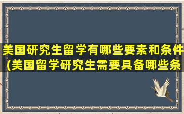 美国研究生留学有哪些要素和条件(美国留学研究生需要具备哪些条件)