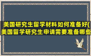 美国研究生留学材料如何准备好(美国留学研究生申请需要准备哪些)