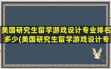 美国研究生留学游戏设计专业排名多少(美国研究生留学游戏设计专业排名榜)