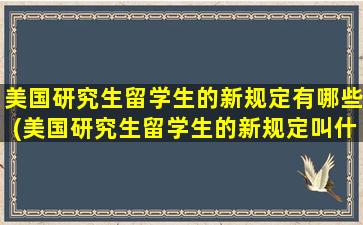 美国研究生留学生的新规定有哪些(美国研究生留学生的新规定叫什么)