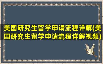 美国研究生留学申请流程详解(美国研究生留学申请流程详解视频)