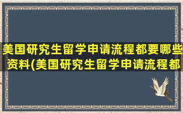 美国研究生留学申请流程都要哪些资料(美国研究生留学申请流程都要哪些东西)