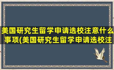 美国研究生留学申请选校注意什么事项(美国研究生留学申请选校注意什么细节)