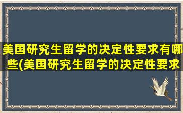 美国研究生留学的决定性要求有哪些(美国研究生留学的决定性要求是)