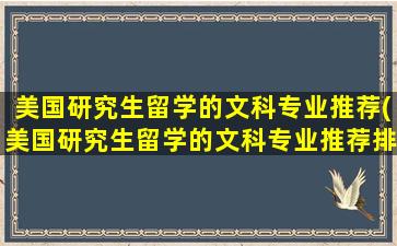 美国研究生留学的文科专业推荐(美国研究生留学的文科专业推荐排名)