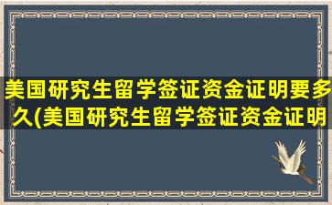 美国研究生留学签证资金证明要多久(美国研究生留学签证资金证明怎么写)