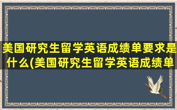 美国研究生留学英语成绩单要求是什么(美国研究生留学英语成绩单要求多少)