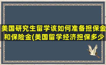 美国研究生留学该如何准备担保金和保险金(美国留学经济担保多少钱)