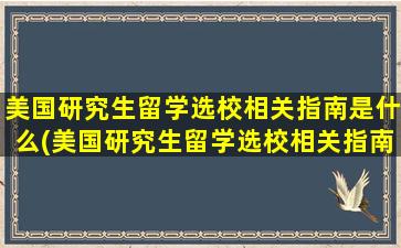 美国研究生留学选校相关指南是什么(美国研究生留学选校相关指南)