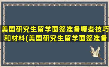 美国研究生留学面签准备哪些技巧和材料(美国研究生留学面签准备哪些技巧和条件)