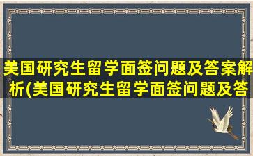 美国研究生留学面签问题及答案解析(美国研究生留学面签问题及答案)