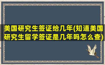 美国研究生签证给几年(知道美国研究生留学签证是几年吗怎么查)