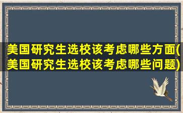 美国研究生选校该考虑哪些方面(美国研究生选校该考虑哪些问题)