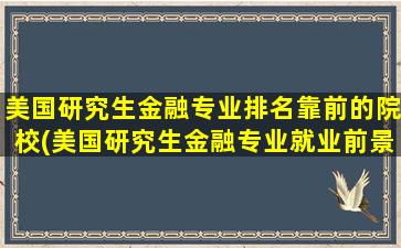 美国研究生金融专业排名靠前的院校(美国研究生金融专业就业前景)