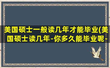 美国硕士一般读几年才能毕业(美国硕士读几年-你多久能毕业呢-)