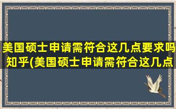 美国硕士申请需符合这几点要求吗知乎(美国硕士申请需符合这几点要求嘛)