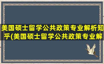 美国硕士留学公共政策专业解析知乎(美国硕士留学公共政策专业解析报告)