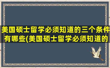 美国硕士留学必须知道的三个条件有哪些(美国硕士留学必须知道的三个条件)