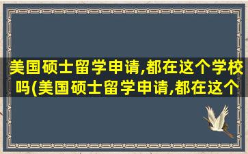 美国硕士留学申请,都在这个学校吗(美国硕士留学申请,都在这个城市吗)