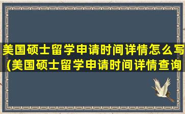 美国硕士留学申请时间详情怎么写(美国硕士留学申请时间详情查询)