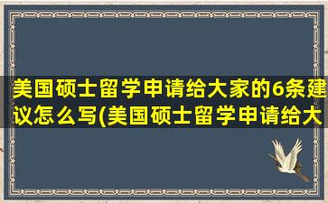 美国硕士留学申请给大家的6条建议怎么写(美国硕士留学申请给大家的6条建议)