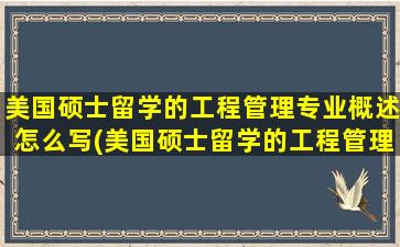 美国硕士留学的工程管理专业概述怎么写(美国硕士留学的工程管理专业概述有哪些)