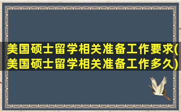 美国硕士留学相关准备工作要求(美国硕士留学相关准备工作多久)