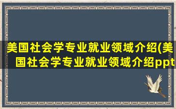 美国社会学专业就业领域介绍(美国社会学专业就业领域介绍ppt)