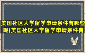 美国社区大学留学申请条件有哪些呢(美国社区大学留学申请条件有哪些专业)