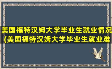 美国福特汉姆大学毕业生就业情况(美国福特汉姆大学毕业生就业难吗)