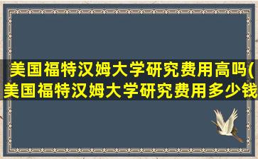 美国福特汉姆大学研究费用高吗(美国福特汉姆大学研究费用多少钱)