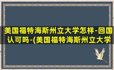 美国福特海斯州立大学怎样-回国认可吗-(美国福特海斯州立大学是野鸡大学吗)