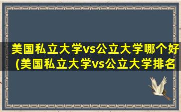 美国私立大学vs公立大学哪个好(美国私立大学vs公立大学排名)