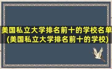 美国私立大学排名前十的学校名单(美国私立大学排名前十的学校)