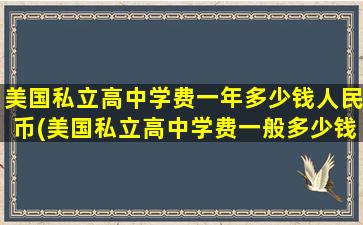 美国私立高中学费一年多少钱人民币(美国私立高中学费一般多少钱)