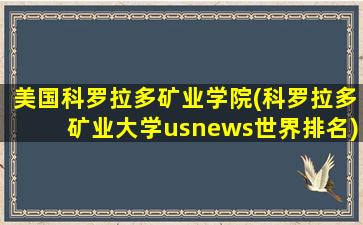 美国科罗拉多矿业学院(科罗拉多矿业大学usnews世界排名)