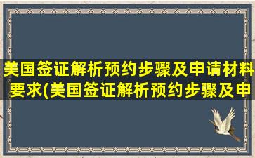 美国签证解析预约步骤及申请材料要求(美国签证解析预约步骤及申请材料怎么写)